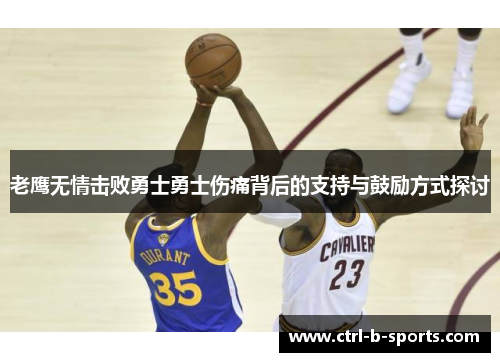 老鹰无情击败勇士勇士伤痛背后的支持与鼓励方式探讨