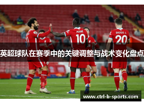 英超球队在赛季中的关键调整与战术变化盘点