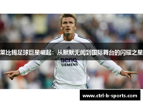 莱比锡足球巨星崛起：从默默无闻到国际舞台的闪耀之星