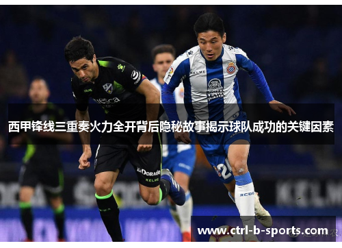 西甲锋线三重奏火力全开背后隐秘故事揭示球队成功的关键因素 西甲锋线三重奏火力全开背后隐秘故事揭示球队成功的关键因素