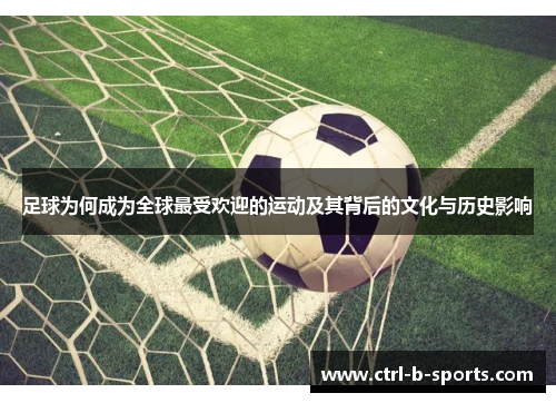 足球为何成为全球最受欢迎的运动及其背后的文化与历史影响 足球为何成为全球最受欢迎的运动及其背后的文化与历史影响