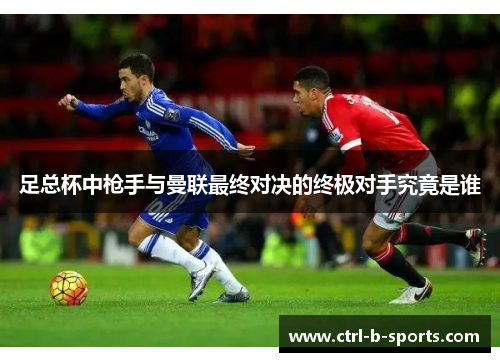 足总杯中枪手与曼联最终对决的终极对手究竟是谁 足总杯中枪手与曼联最终对决的终极对手究竟是谁