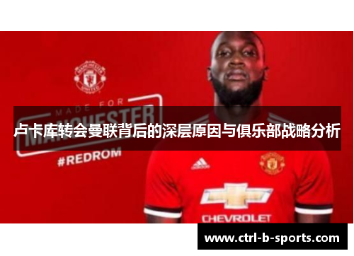 卢卡库转会曼联背后的深层原因与俱乐部战略分析