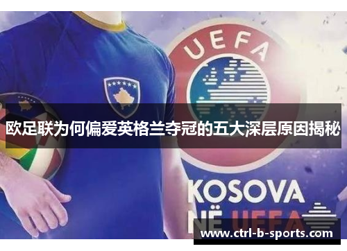 欧足联为何偏爱英格兰夺冠的五大深层原因揭秘 欧足联为何偏爱英格兰夺冠的五大深层原因揭秘