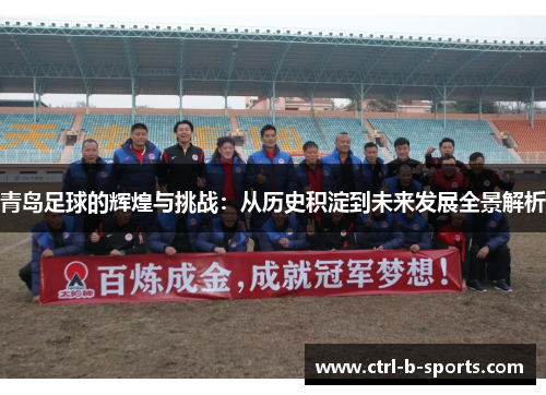 青岛足球的辉煌与挑战：从历史积淀到未来发展全景解析