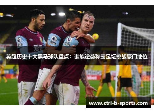 英超历史十大黑马球队盘点：谁能逆袭称霸足坛挑战豪门地位