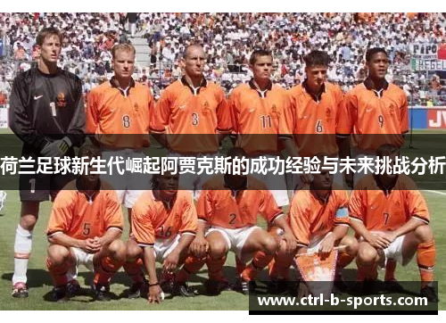 荷兰足球新生代崛起阿贾克斯的成功经验与未来挑战分析 荷兰足球新生代崛起阿贾克斯的成功经验与未来挑战分析