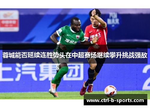 蓉城能否延续连胜势头在中超赛场继续攀升挑战强敌