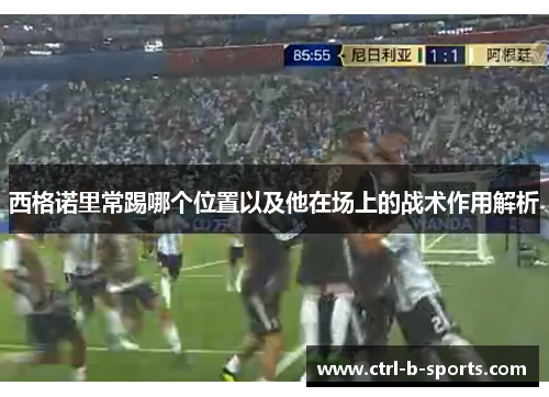 西格诺里常踢哪个位置以及他在场上的战术作用解析 西格诺里常踢哪个位置以及他在场上的战术作用解析