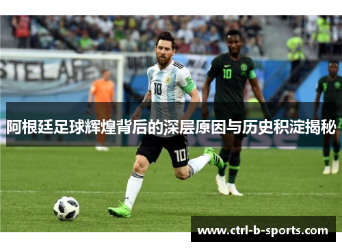 阿根廷足球辉煌背后的深层原因与历史积淀揭秘
