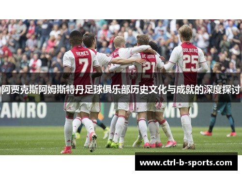 阿贾克斯阿姆斯特丹足球俱乐部历史文化与成就的深度探讨 阿贾克斯阿姆斯特丹足球俱乐部历史文化与成就的深度探讨