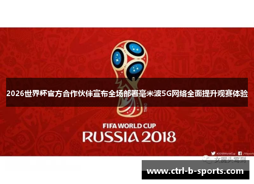 2026世界杯官方合作伙伴宣布全场部署毫米波5G网络全面提升观赛体验 2026世界杯官方合作伙伴宣布全场部署毫米波5G网络全面提升观赛体验