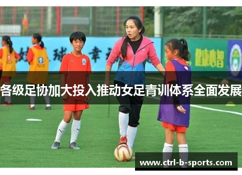各级足协加大投入推动女足青训体系全面发展 各级足协加大投入推动女足青训体系全面发展