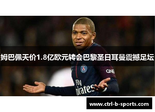 姆巴佩天价1.8亿欧元转会巴黎圣日耳曼震撼足坛