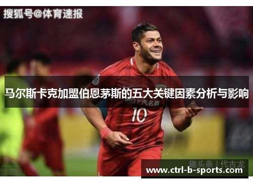 马尔斯卡克加盟伯恩茅斯的五大关键因素分析与影响