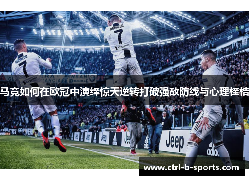 马竞如何在欧冠中演绎惊天逆转打破强敌防线与心理桎梏