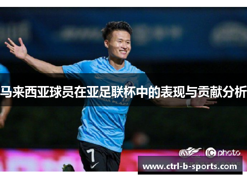 马来西亚球员在亚足联杯中的表现与贡献分析