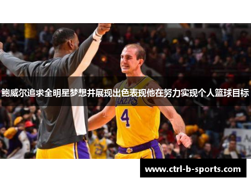 鲍威尔追求全明星梦想并展现出色表现他在努力实现个人篮球目标