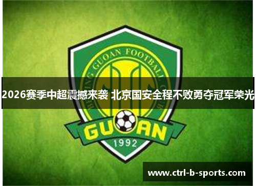 2026赛季中超震撼来袭 北京国安全程不败勇夺冠军荣光