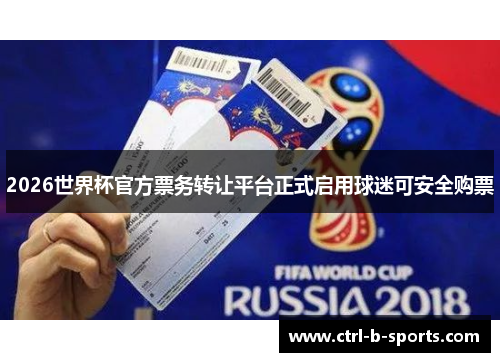 2026世界杯官方票务转让平台正式启用球迷可安全购票