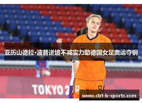 亚历山德拉·波普逆境不减实力助德国女足奥运夺铜