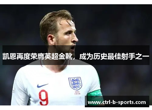 凯恩再度荣膺英超金靴，成为历史最佳射手之一