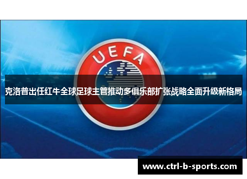 克洛普出任红牛全球足球主管推动多俱乐部扩张战略全面升级新格局