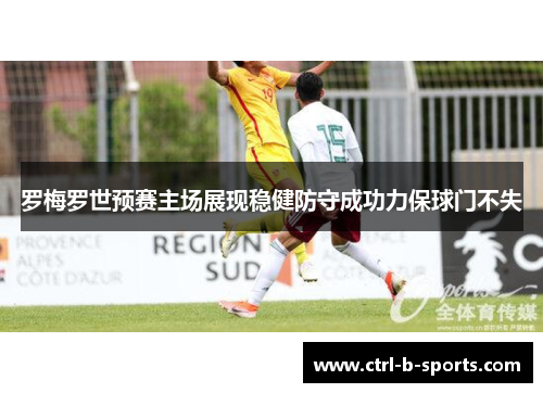 罗梅罗世预赛主场展现稳健防守成功力保球门不失
