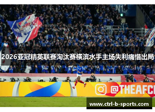 2026亚冠精英联赛淘汰赛横滨水手主场失利痛惜出局